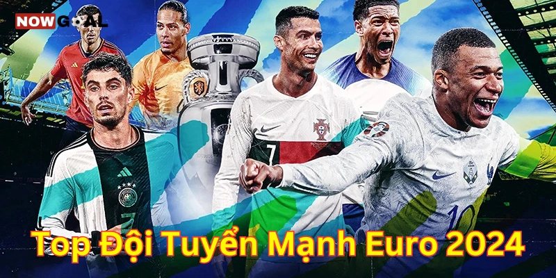 Top đội tuyển mạnh EURO 2024 và những thông tin quan trọng